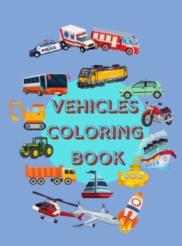 Vehicles Coloring Book: Awesome Coloring Pages with Cool Planes, Ships, Cars, Locomotives, Trucks and More Things That Go or Fly! No Ink Bleed Suitable for Boys Ages 4-10
