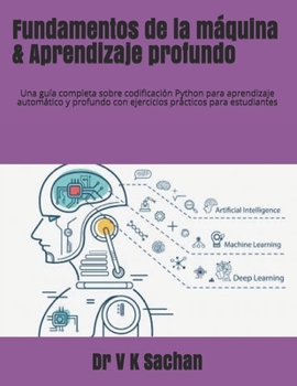 Paperback Fundamentos de la máquina & Aprendizaje profundo: Una guía completa sobre codificación Python para aprendizaje automático y profundo con ejercicios pr [Spanish] Book