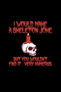 I Would Make A Skeleton Joke But You Wouldn't Find It Very Humerus: 6x9 Blank Lined Funny Notebook Or Couple Book - Birthday Journal Or Family Diary for Men and Women