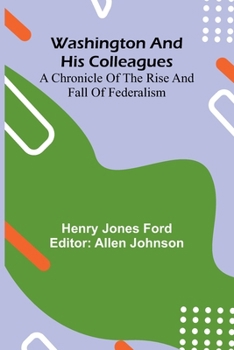 Paperback Washington And His Colleagues; A Chronicle Of The Rise And Fall Of Federalism Book