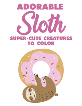 Adorable Sloth Super-Cute Creatures To Color: Sloth Coloring Book For Kids, Fun Coloring Pages With Jungle Animals and Rainforest Plants To Color