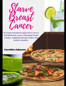 Paperback Starve Breast Cancer: All round nutritional approach to starve and kill breast cancer with plant based Anti-Cancer recipes, cancer diet cook Book