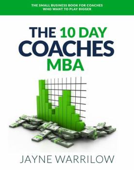 Paperback The 10 Day Coaches MBA: The Small Business Book For Coaches Who Want To Play Bigger Book