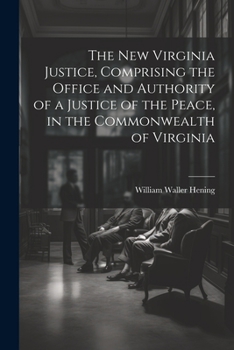 Paperback The New Virginia Justice, Comprising the Office and Authority of a Justice of the Peace, in the Commonwealth of Virginia Book