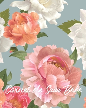 Carnet de Suivi Bébé: Journal de bord pour bébé, suivre l'alimentation, le sommeil, les changements de couches, les activités, l'état de santé, les ... de Pivoines et de Roses) (French Edition)