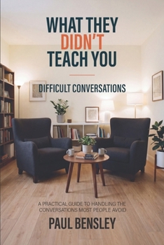 Paperback What They Didn't Teach You: Difficult Conversations: A Practical Guide to Handling the Conversations Most People Avoid Book