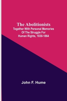 The Abolitionists: Together With Personal Memories Of The Struggle For Human Rights 1830-1864