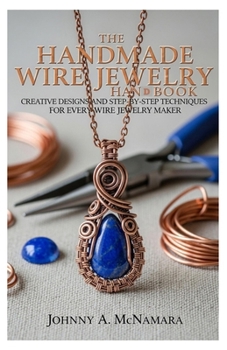 Paperback The Handmade Wire Jewelry Handbook: Creative Designs and Step-by-Step Techniques for Every Wire Jewelry Maker Book