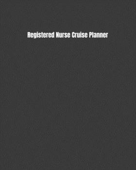 Registered Nurse Cruise Planner: Plan Your Next Vacation Including Writing Sections For Destination Research, Packing, Preparation Lists, Budgets, Checklists, & More