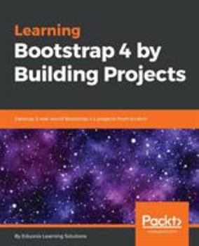 Paperback Learning Bootstrap 4 by Building Projects: Develop 5 real-world Bootstrap 4.x projects from scratch Book