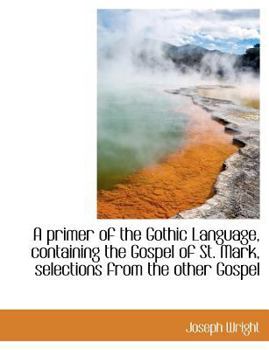 A Primer of the Gothic Language, Containing the Gospel of St Mark, Selections from the Other Gospel