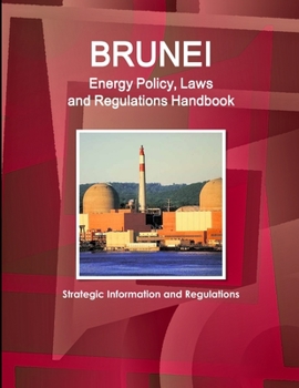 Brunei Energy Policy, Laws and Regulations Handbook - Strategic Information and Regulations
