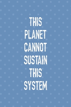 This Planet Cannot Sustain This System: Notebook Journal Composition Blank Lined Diary Notepad 120 Pages Paperback Blue Points Recycle