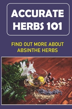 Paperback Accurate Herbs 101: Find Out More About Absinthe Herbs: Accurate Herbs Guide For Beginners Book