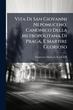 Vita Di San Giovanni Nepomuceno, Canonico Della Metropolitana Di Praga, E Martire Glorioso
