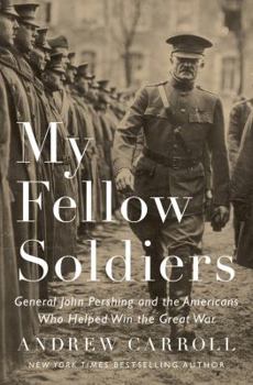 Hardcover My Fellow Soldiers: General John Pershing and the Americans Who Helped Win the Great War Book