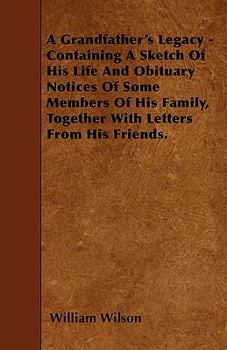 Paperback A Grandfather's Legacy - Containing A Sketch Of His Life And Obituary Notices Of Some Members Of His Family, Together With Letters From His Friends. Book