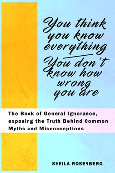 Paperback You Think You Know Everything, You Don't Know How Wrong You Are: The Book of General Ignorance, exposing the Truth Behind Common Myths and Misconcepti Book