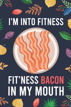 Paperback I'm Into Fitness, FIT'NESS Bacon In My Mouth: Blank Lined Diary / Notebook / Journal - Creative, Humor, Funny Quotes - Gifts For Men, Women, Teens, Ki Book