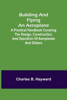 Paperback Building and Flying an Aeroplane; A practical handbook covering the design, construction, and operation of aeroplanes and gliders Book