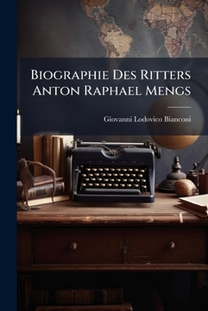 Biographie Des Ritters Anton Raphael Mengs: Mit Einem Verzeichnisse Seiner Von Ihm Verfertigten Gemälde...