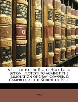 Paperback A Letter to the Right Hon. Lord Byron, Protesting Against the Immolation of Gray, Cowper, & Campbell, at the Shrine of Pope Book