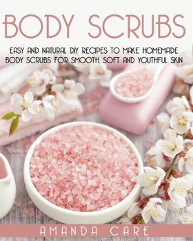 Paperback Body Scrubs: Easy And Natural DIY Recipes To Make Homemade Body Scrubs For Smooth, Soft And Youthful Skin Book