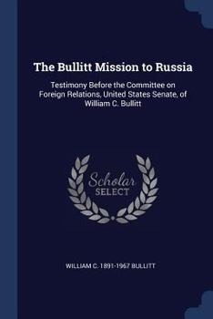 Paperback The Bullitt Mission to Russia: Testimony Before the Committee on Foreign Relations, United States Senate, of William C. Bullitt Book