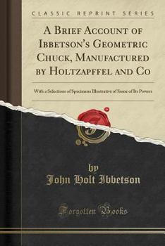 Paperback A Brief Account of Ibbetson's Geometric Chuck, Manufactured by Holtzapffel and Co: With a Selections of Specimens Illustrative of Some of Its Powers ( Book