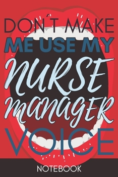 Don't Make Me Use My Nurse Manager Voice: Funny  Nurse Manager Notebook Journal Best Appreciation Gift 6x9 110 pages Lined book