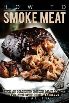 Paperback How to Smoke Meat: Over 25 Delicious Smoked Meat Recipes for Your Next Family Barbecue Book