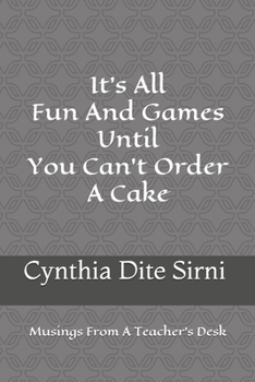 Paperback It's All Fun And Games Until You Can't Order A Cake: Musings From A Teacher's Desk Book