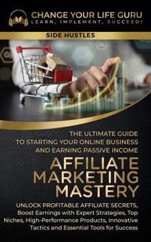 Hardcover Affiliate Marketing Mastery: The Ultimate Guide to Starting Your Online Business and Earning Passive Income: Unlock Profitable Affiliate Secrets, ... Strategies, Top Niches... (Side Hustles) Book