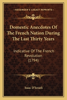 Paperback Domestic Anecdotes Of The French Nation During The Last Thirty Years: Indicative Of The French Revolution (1794) Book