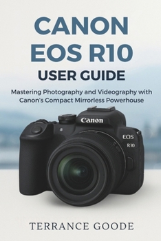Paperback Canon EOS R10 User Guide: Mastering Photography and Videography with Canon's Compact Mirrorless Powerhouse Book