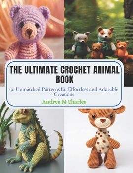 Paperback The Ultimate Crochet Animal Book: 50 Unmatched Patterns for Effortless and Adorable Creations Book