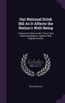 Hardcover Our National Drink Bill As It Affects the Nation's Well-Being: A Series of Letters to the "Times" and Other Newspapers Together With Original Articles Book