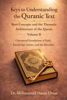 Keys to Understanding the Quranic Text: Root Concepts and the Thematic Architecture of the Quran: Conceptual Foundations of Faith, Knowledge, Justice, and the Hereafter
