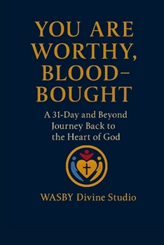 You Are Worthy, Blood-Bought: A 31-Day and Beyond Back to the Heart of God