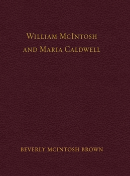 William McIntosh and Maria Caldwell McIntosh: The Life and Journey of William and Maria Caldwell McIntosh From Lanark, Ontario, Canada to Mount Pleasant, Utah, United States 1841-1899