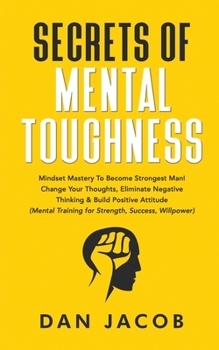 Paperback Secrets of Mental Toughness: Mindset Mastery to Become Strongest Man! Change Your Thoughts, Eliminate Negative Thinking & Build Positive Attitude ( Book