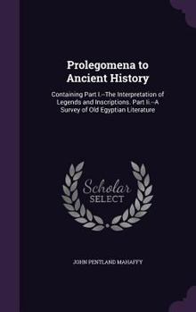 Hardcover Prolegomena to Ancient History: Containing Part I.--The Interpretation of Legends and Inscriptions. Part Ii.--A Survey of Old Egyptian Literature Book