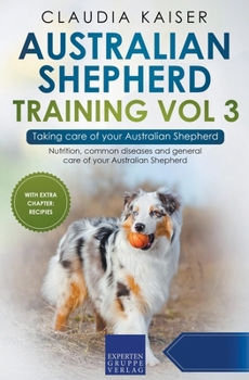 Paperback Australian Shepherd Training Vol 3 - Taking care of your Australian Shepherd: Nutrition, common diseases and general care of your Australian Shepherd Book