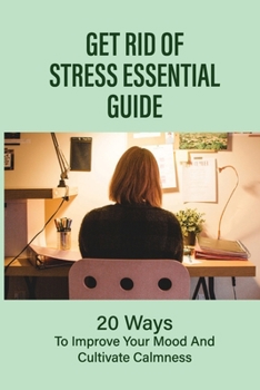 Paperback Get Rid Of Stress Essential Guide: 20 Ways To Improve Your Mood And Cultivate Calmness: How To Tame Stress Book