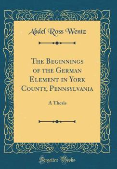 Hardcover The Beginnings of the German Element in York County, Pennsylvania: A Thesis (Classic Reprint) Book