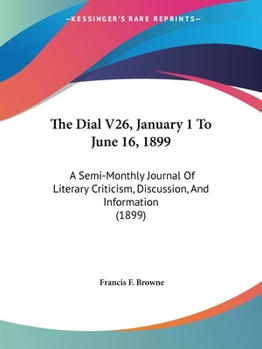 The Dial V26, January 1 To June 16, 1899: A Semi-Monthly Journal Of Literary Criticism, Discussion, And Information