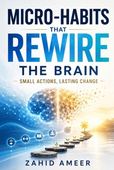 Micro-Habits That Rewire the Brain: Small Actions, Lasting Change