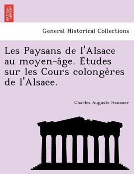 Les Paysans de L'Alsace Au Moyen-Age: Etudes Sur Les Cours Colongeres de L'Alsace...