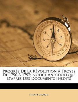 Paperback Progrés De La Révolution Á Troyes De 1790 Á 1792; Notice Anecdoteque D'aprés Des Documents Inédits [French] Book