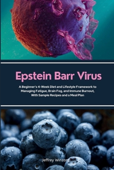Epstein Barr Virus: A Beginner's 4-Week Diet and Lifestyle Framework to Managing Fatigue, Brain Fog, and Immune Burnout, With Sample Recipes and a Meal Plan